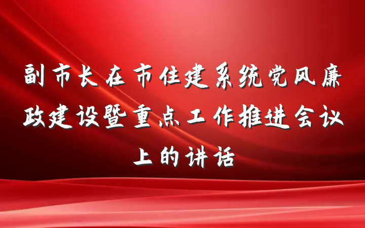 副市长在市住建系统党风廉政建设暨重点工作推进会议上的讲话