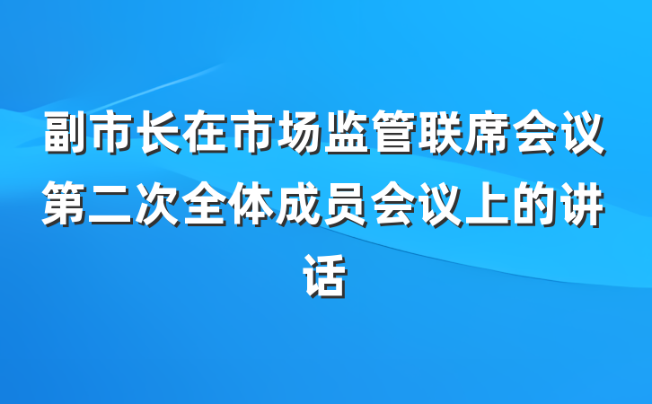 副市长在市场监管联席会议第二次全体成员会议上的讲话