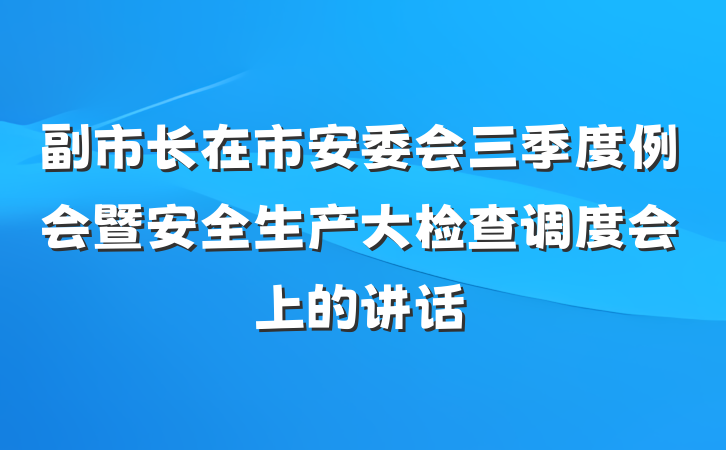 副市长在市安委会三季度例会暨安全生产大检查调度会上的讲话