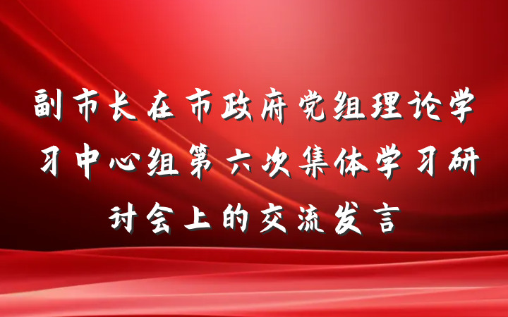 副市长在市政府党组理论学习中心组第六次集体学习研讨会上的交流发言