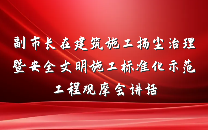 副市长在建筑施工扬尘治理暨安全文明施工标准化示范工程观摩会讲话