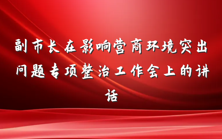 副市长在影响营商环境突出问题专项整治工作会上的讲话