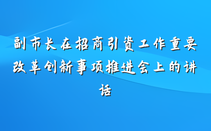 副市长在招商引资工作重要改革创新事项推进会上的讲话