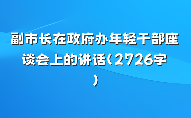 副市长在政府办年轻干部座谈会上的讲话（2726字）