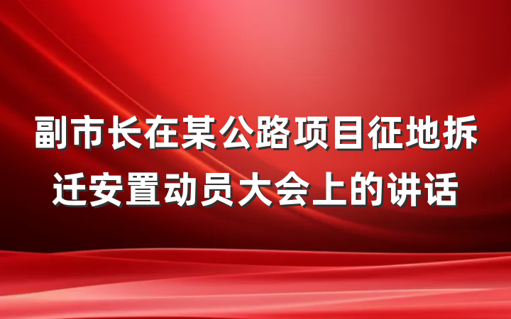 副市长在某公路项目征地拆迁安置动员大会上的讲话