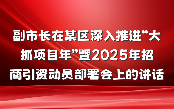 副市长在某区深入推进“大抓项目年”暨2025年招商引资动员部署会上的讲话