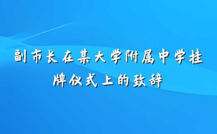 副市长在某大学附属中学挂牌仪式上的致辞
