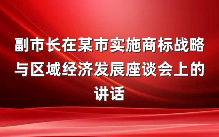 副市长在某市实施商标战略与区域经济发展座谈会上的讲话