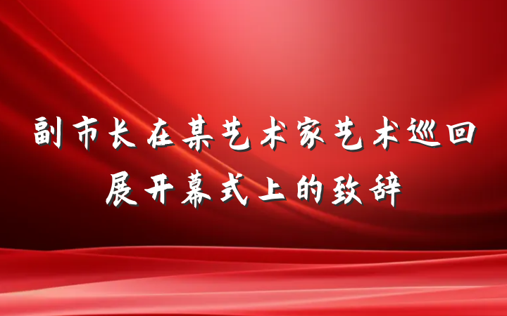 副市长在某艺术家艺术巡回展开幕式上的致辞