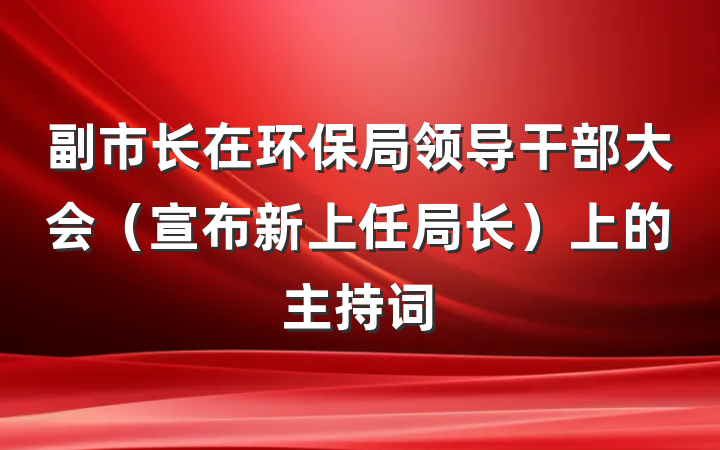 副市长在环保局领导干部大会（宣布新上任局长）上的主持词