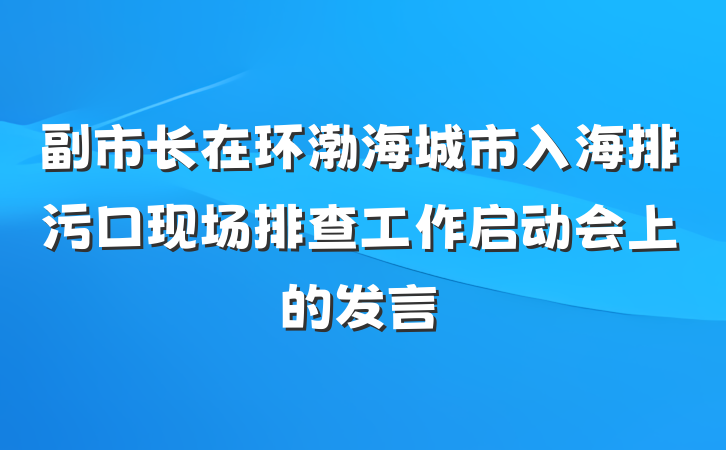 副市长在环渤海城市入海排污口现场排查工作启动会上的发言