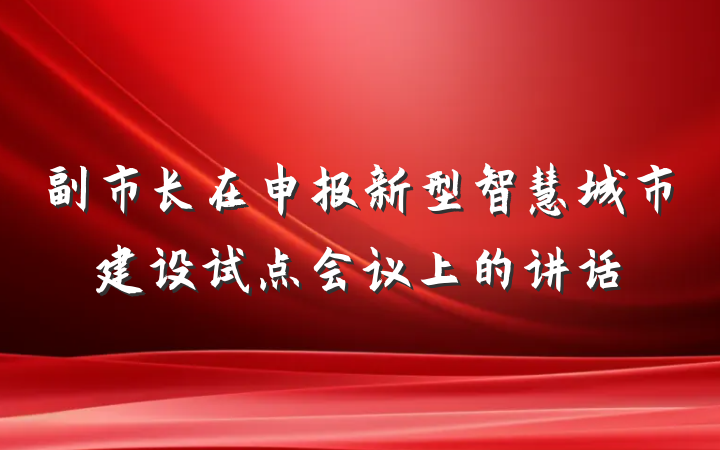 副市长在申报新型智慧城市建设试点会议上的讲话