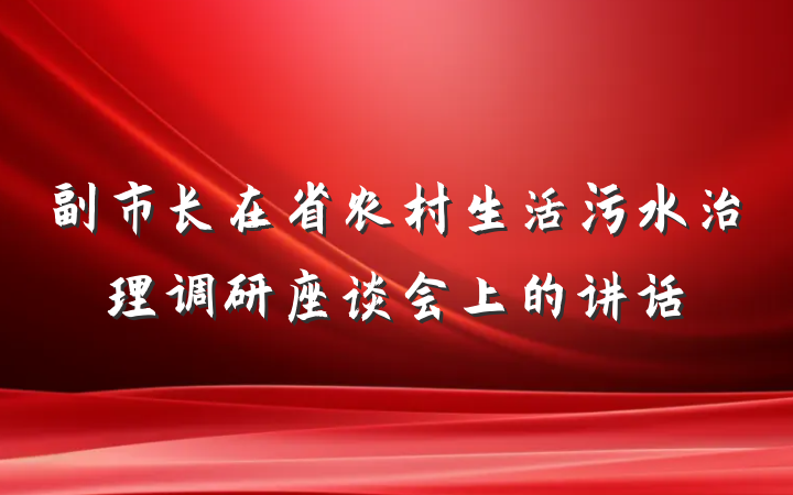 副市长在省农村生活污水治理调研座谈会上的讲话