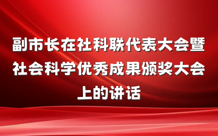 副市长在社科联代表大会暨社会科学优秀成果颁奖大会上的讲话