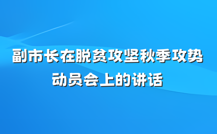 副市长在脱贫攻坚秋季攻势动员会上的讲话