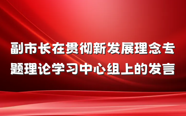副市长在贯彻新发展理念专题理论学习中心组上的发言