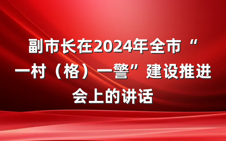 副市长在2024年全市“一村（格）一警”建设推进会上的讲话