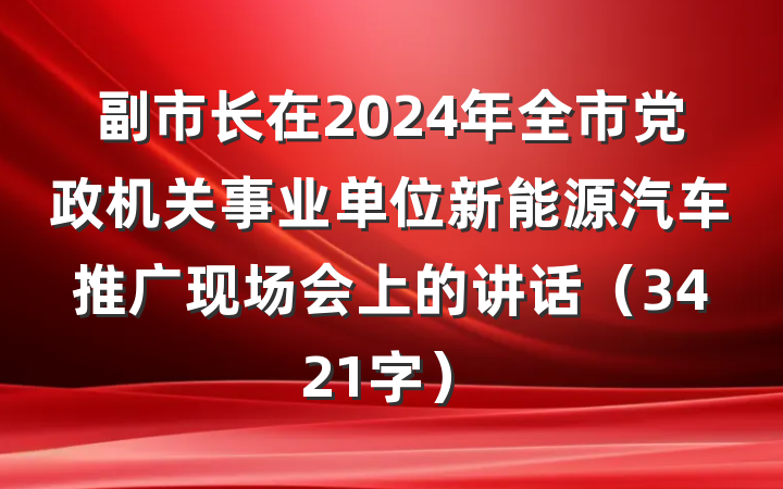 副市长在2024年全市党政机关事业单位新能源汽车推广现场会上的讲话（3421字）