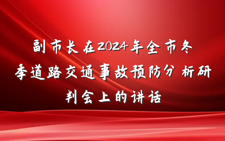 副市长在2024年全市冬季道路交通事故预防分析研判会上的讲话