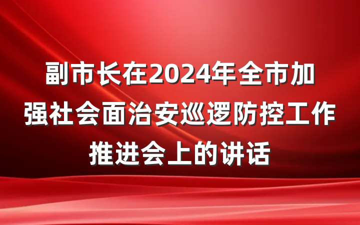 副市长在2024年全市加强社会面治安巡逻防控工作推进会上的讲话