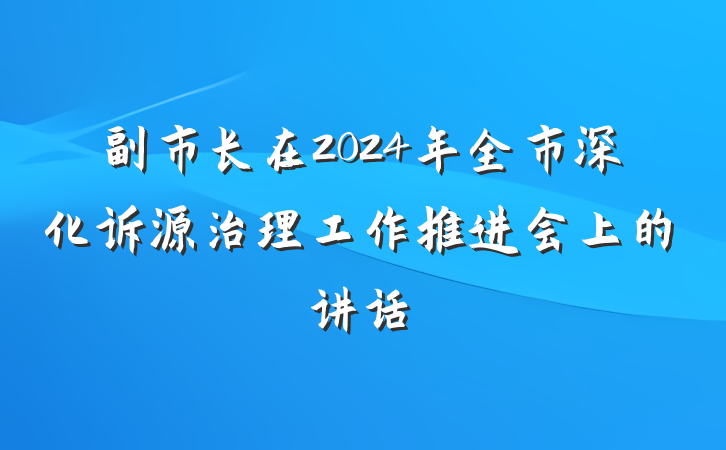 副市长在2024年全市深化诉源治理工作推进会上的讲话