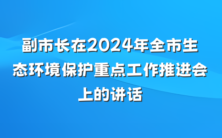 副市长在2024年全市生态环境保护重点工作推进会上的讲话