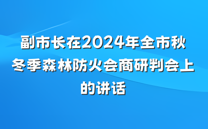 副市长在2024年全市秋冬季森林防火会商研判会上的讲话