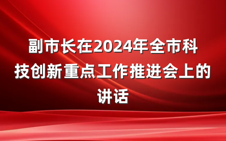 副市长在2024年全市科技创新重点工作推进会上的讲话