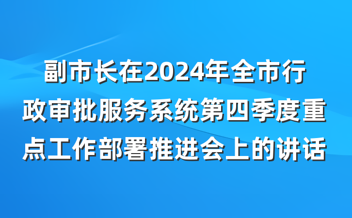 副市长在2024年全市行政审批服务系统第四季度重点工作部署推进会上的讲话