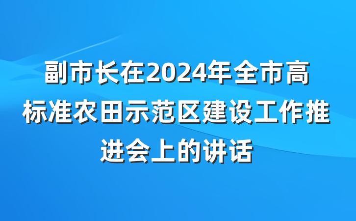 副市长在2024年全市高标准农田示范区建设工作推进会上的讲话