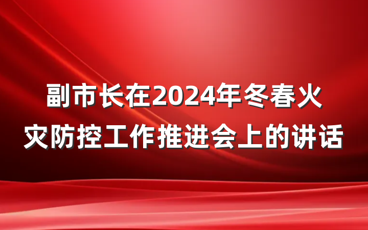 副市长在2024年冬春火灾防控工作推进会上的讲话