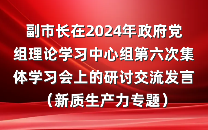 副市长在2024年政府党组理论学习中心组第六次集体学习会上的研讨交流发言（新质生产力专题）