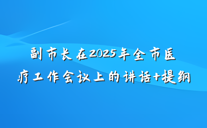 副市长在2025年全市医疗工作会议上的讲话 提纲