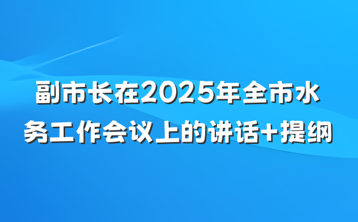 副市长在2025年全市水务工作会议上的讲话 提纲