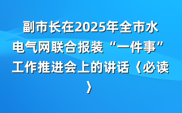 副市长在2025年全市水电气网联合报装“一件事”工作推进会上的讲话〈必读〉