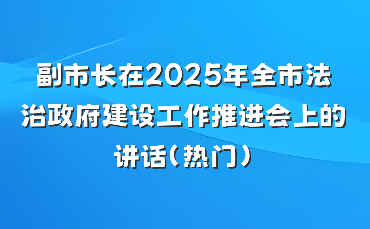 副市长在2025年全市法治政府建设工作推进会上的讲话（热门）