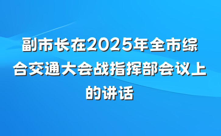 副市长在2025年全市综合交通大会战指挥部会议上的讲话
