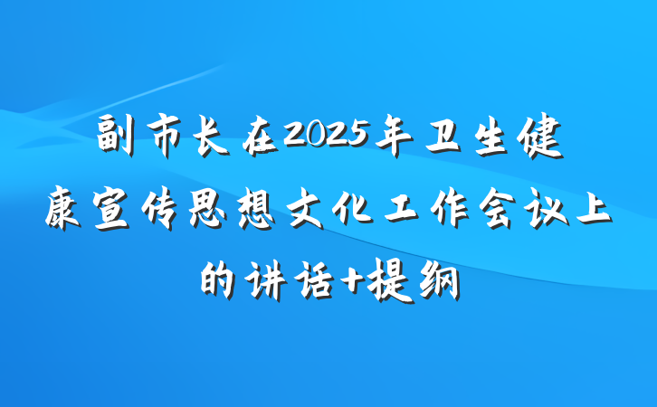 副市长在2025年卫生健康宣传思想文化工作会议上的讲话 提纲