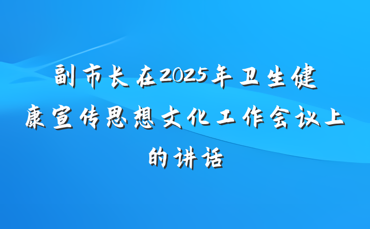 副市长在2025年卫生健康宣传思想文化工作会议上的讲话