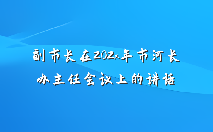 副市长在202x年市河长办主任会议上的讲话