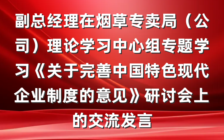副总经理在烟草专卖局（公司）理论学习中心组专题学习《关于完善中国特色现代企业制度的意见》研讨会上的交流发言