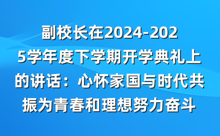 副校长在2024-2025学年度下学期开学典礼上的讲话：心怀家国与时代共振为青春和理想努力奋斗