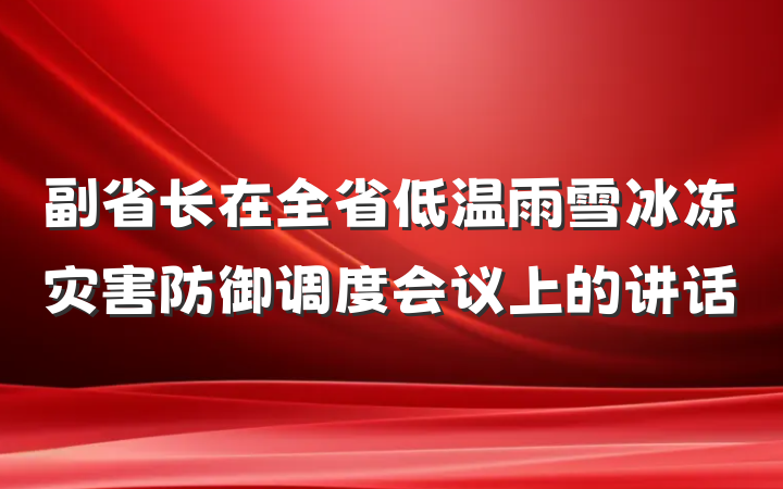 副省长在全省低温雨雪冰冻灾害防御调度会议上的讲话