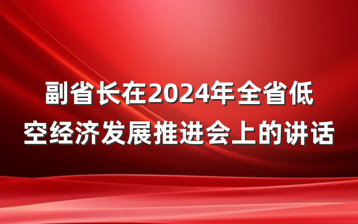 副省长在2024年全省低空经济发展推进会上的讲话