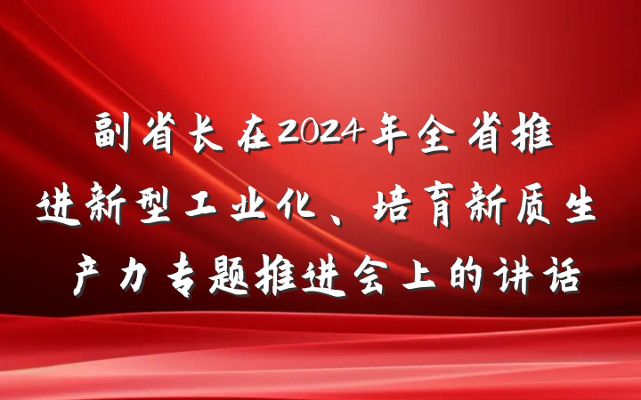 副省长在2024年全省推进新型工业化、培育新质生产力专题推进会上的讲话