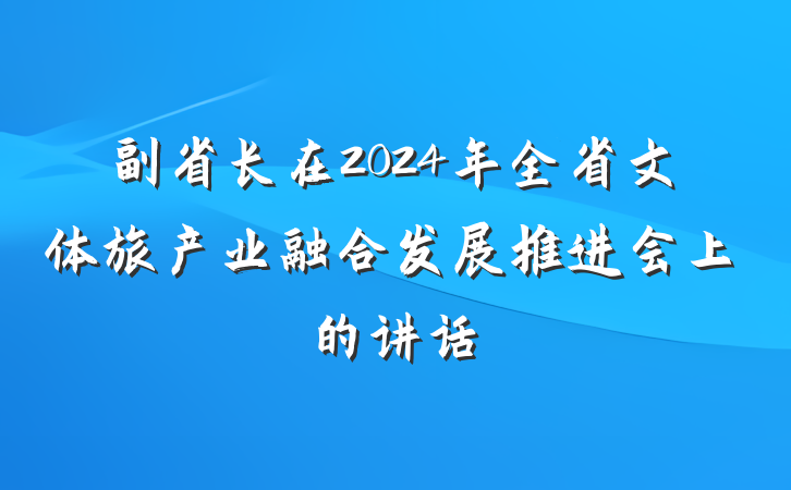 副省长在2024年全省文体旅产业融合发展推进会上的讲话