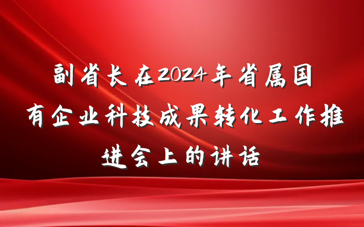 副省长在2024年省属国有企业科技成果转化工作推进会上的讲话