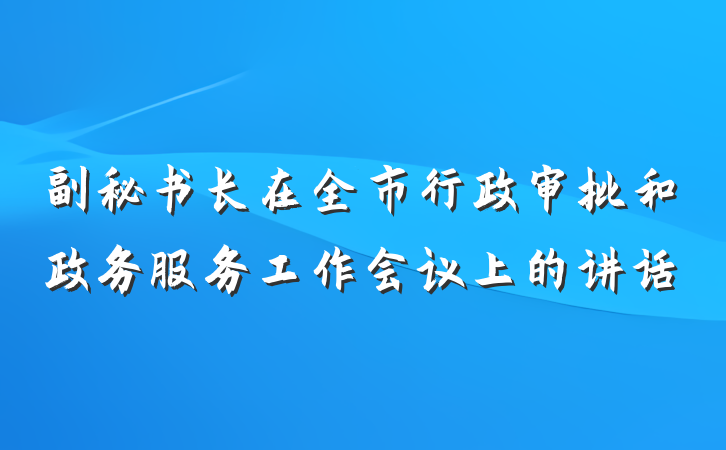 副秘书长在全市行政审批和政务服务工作会议上的讲话