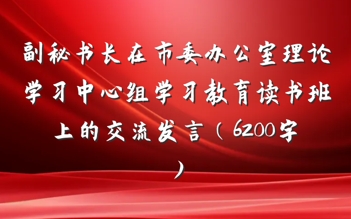 副秘书长在市委办公室理论学习中心组学习教育读书班上的交流发言（6200字）