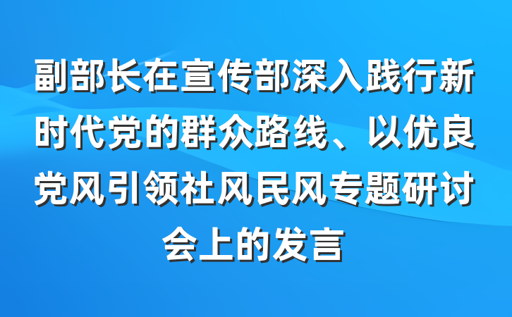 副部长在宣传部深入践行新时代党的群众路线、以优良党风引领社风民风专题研讨会上的发言